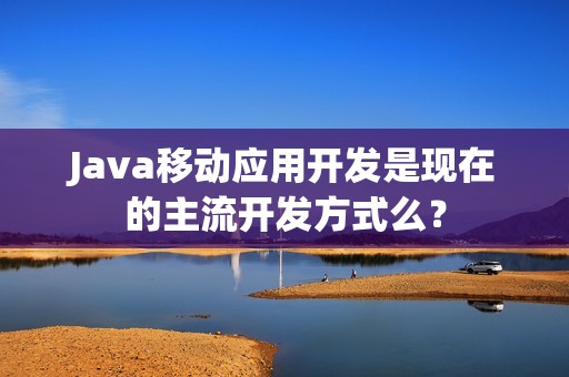 Java移动应用开发是现在的主流开发方式么？