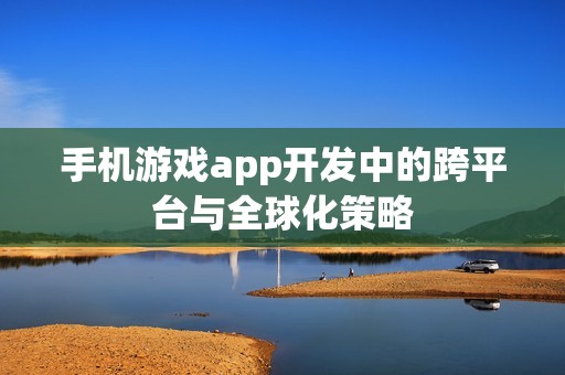 手机游戏app开发中的跨平台与全球化策略