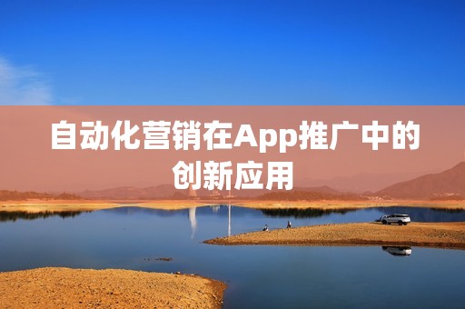 自动化营销在App推广中的创新应用