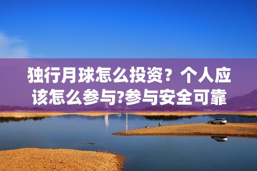 独行月球怎么投资？个人应该怎么参与?参与安全可靠吗?(独行月球投屏)