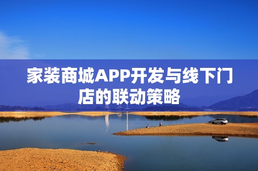 家装商城APP开发与线下门店的联动策略