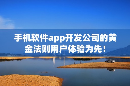 手机软件app开发公司的黄金法则用户体验为先！