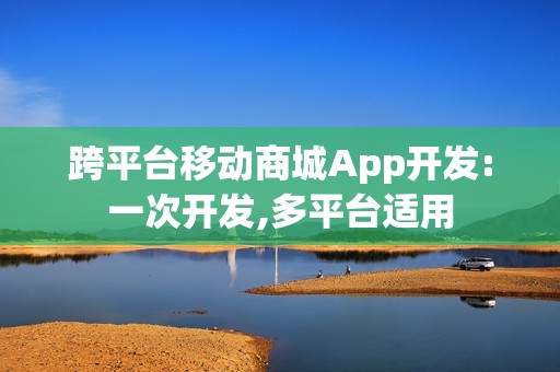 跨平台移动商城App开发:一次开发,多平台适用