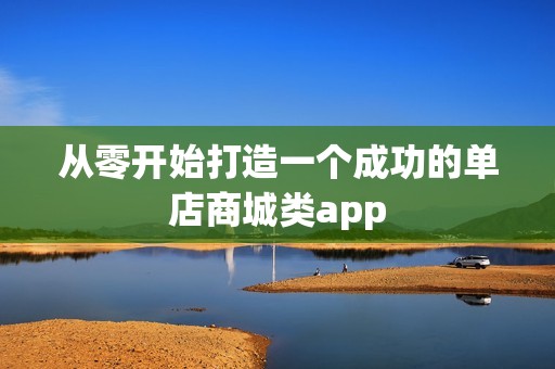 从零开始打造一个成功的单店商城类app