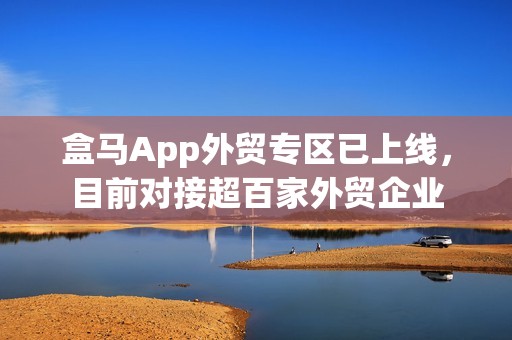 盒马App外贸专区已上线，目前对接超百家外贸企业