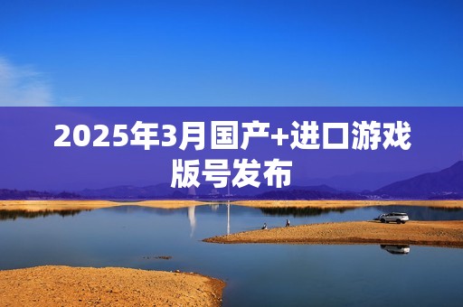 2025年3月国产+进口游戏版号发布