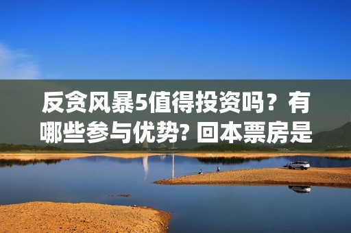 反贪风暴5值得投资吗？有哪些参与优势? 回本票房是多少?(反贪风暴5认购)