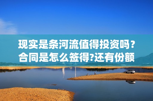 现实是条河流值得投资吗？合同是怎么签得?还有份额吗?(现实是条河流电影 发行公司)