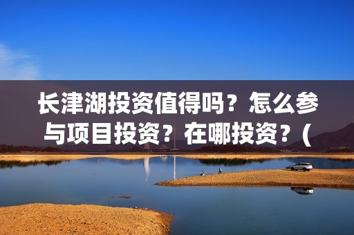长津湖投资值得吗？怎么参与项目投资？在哪投资？(长津湖投资值得投资吗)