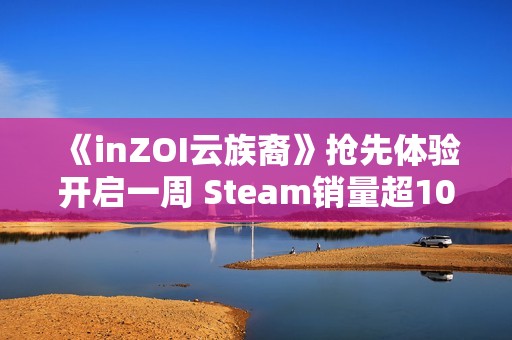 《inZOI云族裔》抢先体验开启一周 Steam销量超100万