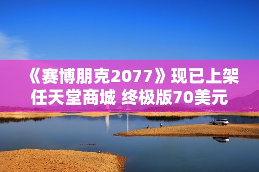 《赛博朋克2077》现已上架任天堂商城 终极版70美元