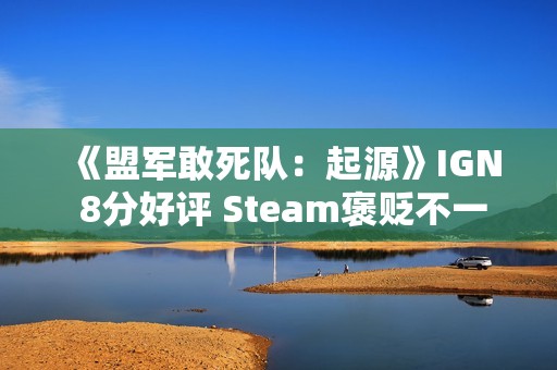 《盟军敢死队：起源》IGN 8分好评 Steam褒贬不一