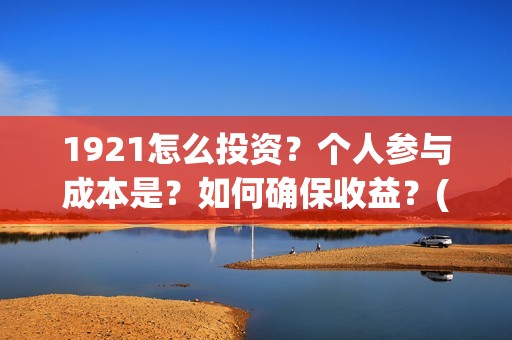 1921怎么投资？个人参与成本是？如何确保收益？(1921投资商)