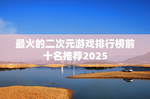 最火的二次元游戏排行榜前十名推荐2025