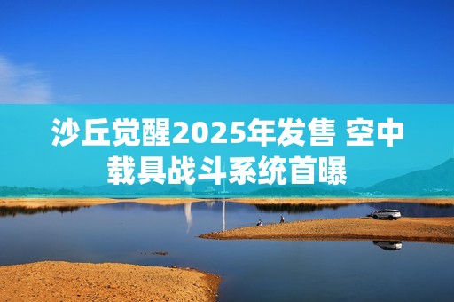 沙丘觉醒2025年发售 空中载具战斗系统首曝