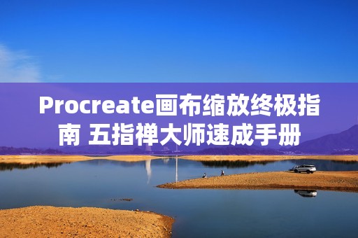 Procreate画布缩放终极指南 五指禅大师速成手册