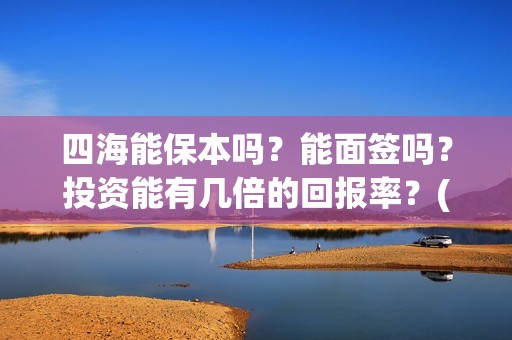 四海能保本吗？能面签吗？投资能有几倍的回报率？(四海系列)