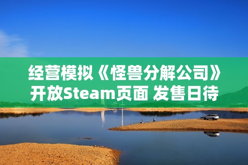 经营模拟《怪兽分解公司》开放Steam页面 发售日待定