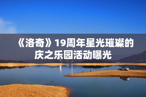 《洛奇》19周年星光璀璨的庆之乐园活动曝光