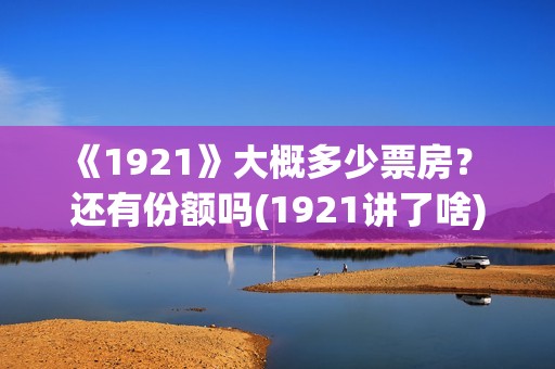 《1921》大概多少票房？ 还有份额吗(1921讲了啥)