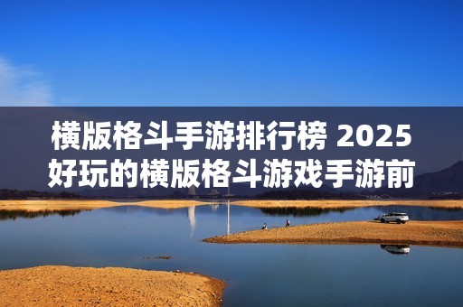 横版格斗手游排行榜 2025好玩的横版格斗游戏手游前十名推荐