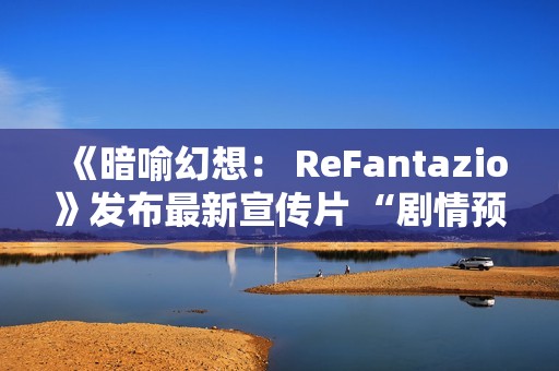 《暗喻幻想： ReFantazio》发布最新宣传片 “剧情预告片2”