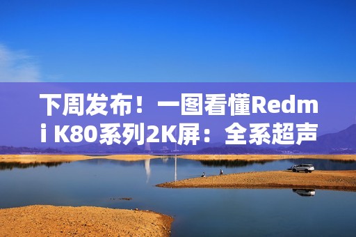 下周发布！一图看懂Redmi K80系列2K屏：全系超声波指纹