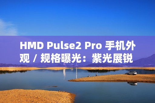 HMD Pulse2 Pro 手机外观 / 规格曝光：紫光展锐 T612、后置 50MP + 2MP 双摄