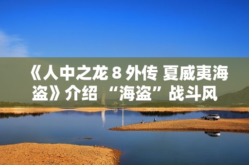 《人中之龙８外传 夏威夷海盗》介绍 “海盗”战斗风格及海盗主题游戏要素