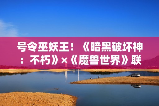 号令巫妖王！《暗黑破坏神：不朽》×《魔兽世界》联动传奇宝石【哀伤之颅】登场