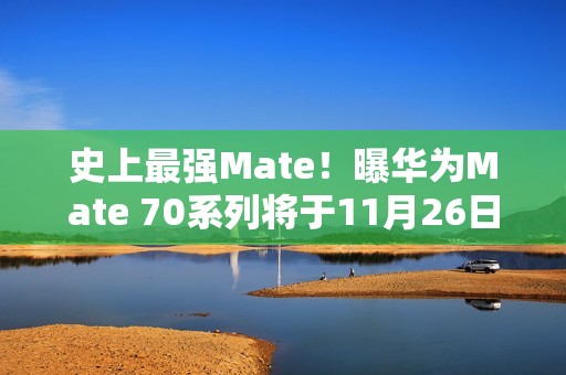 史上最强Mate！曝华为Mate 70系列将于11月26日登场