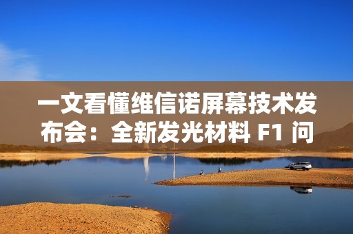 一文看懂维信诺屏幕技术发布会：全新发光材料 F1 问世，这些护眼科技亮了
