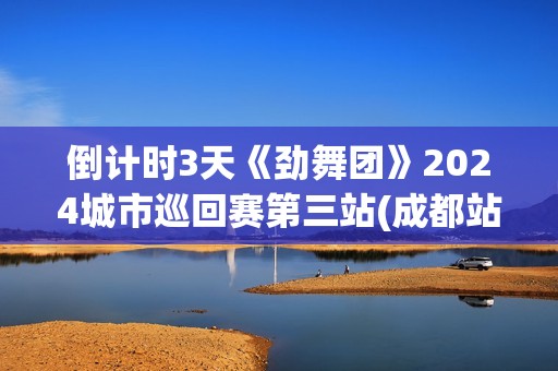 倒计时3天《劲舞团》2024城市巡回赛第三站(成都站)开赛在即!