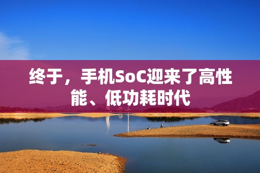 终于，手机SoC迎来了高性能、低功耗时代