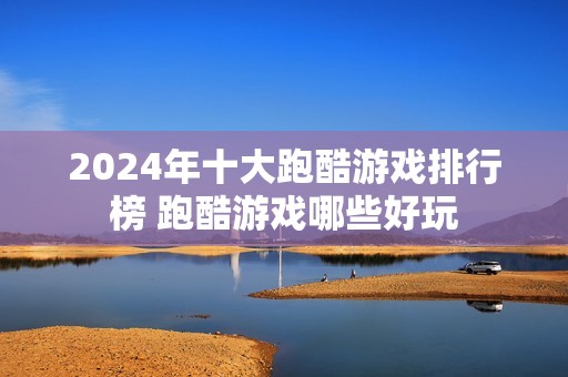 2024年十大跑酷游戏排行榜 跑酷游戏哪些好玩