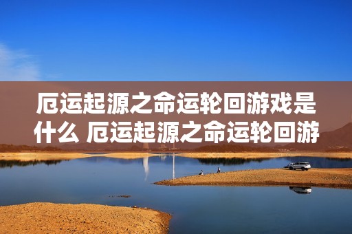 厄运起源之命运轮回游戏是什么 厄运起源之命运轮回游戏特色玩法介绍