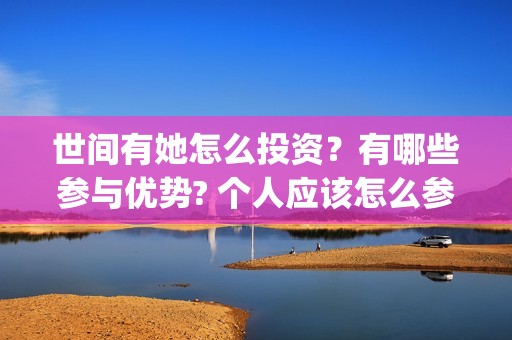 世间有她怎么投资？有哪些参与优势? 个人应该怎么参与?(《世间有她》)
