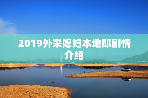 2019外来媳妇本地郎剧情介绍