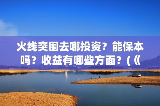 火线突围去哪投资？能保本吗？收益有哪些方面？(《火线突围》)