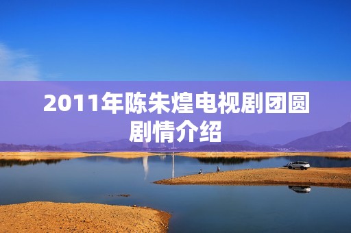 2011年陈朱煌电视剧团圆剧情介绍