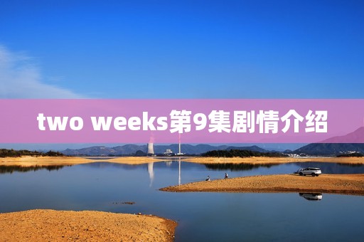 two weeks第9集剧情介绍