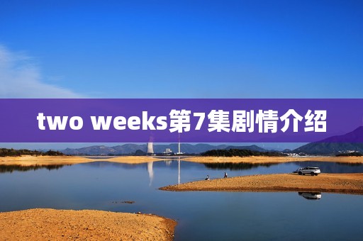 two weeks第7集剧情介绍