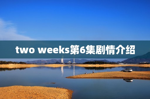 two weeks第6集剧情介绍