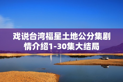 戏说台湾福星土地公分集剧情介绍1-30集大结局