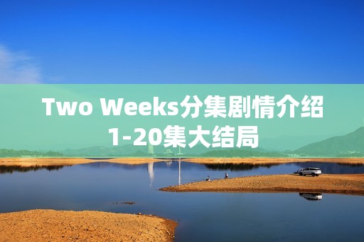 Two Weeks分集剧情介绍1-20集大结局