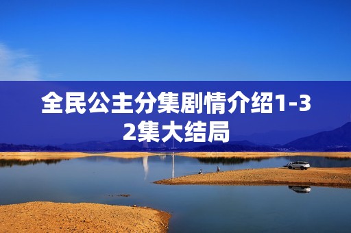 全民公主分集剧情介绍1-32集大结局
