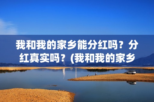 我和我的家乡能分红吗？分红真实吗？(我和我的家乡在选)
