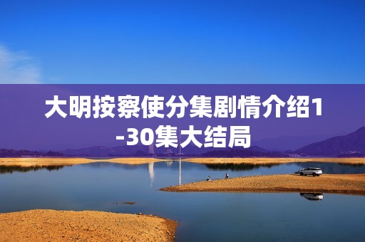 大明按察使分集剧情介绍1-30集大结局