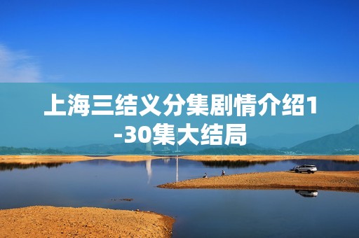 上海三结义分集剧情介绍1-30集大结局