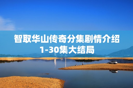 智取华山传奇分集剧情介绍1-30集大结局